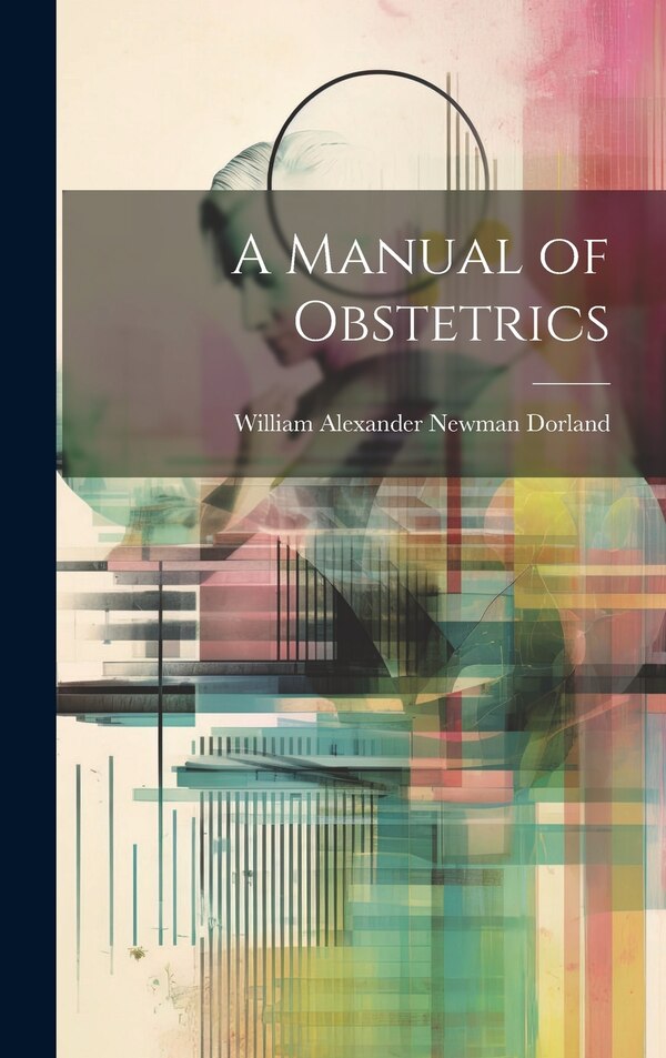 A Manual of Obstetrics by William Alexander Newman Dorland, Hardcover | Indigo Chapters