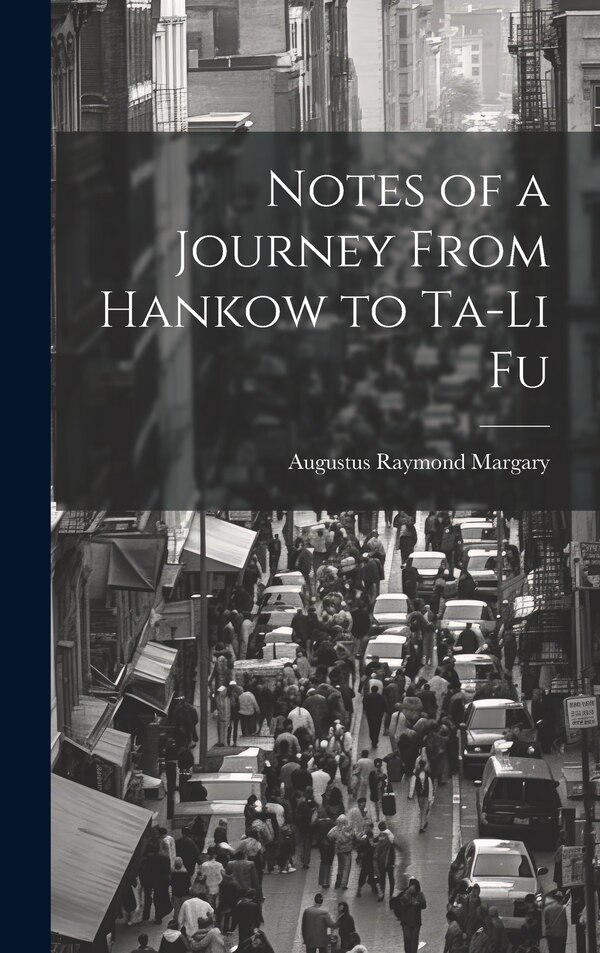 Notes of a Journey From Hankow to Ta-Li Fu by Augustus Raymond Margary, Hardcover | Indigo Chapters