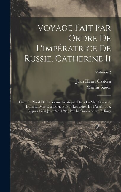 Voyage Fait Par Ordre De L'impératrice De Russie Catherine Ii by Martin Sauer, Hardcover | Indigo Chapters