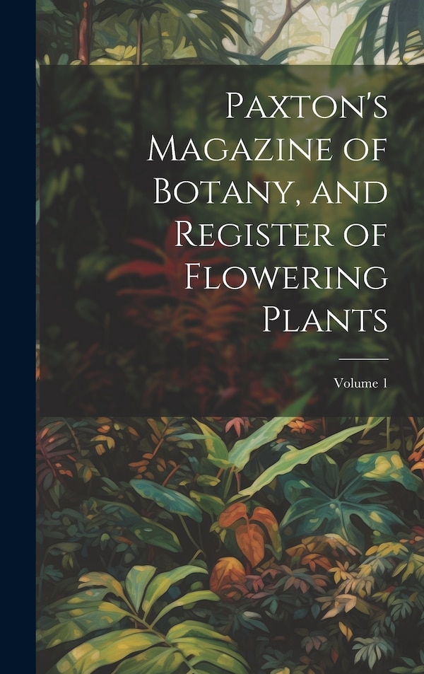 Paxton's Magazine of Botany and Register of Flowering Plants; Volume 1 by Anonymous, Hardcover | Indigo Chapters