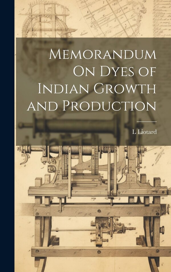 Memorandum On Dyes of Indian Growth and Production by L Liotard, Hardcover | Indigo Chapters