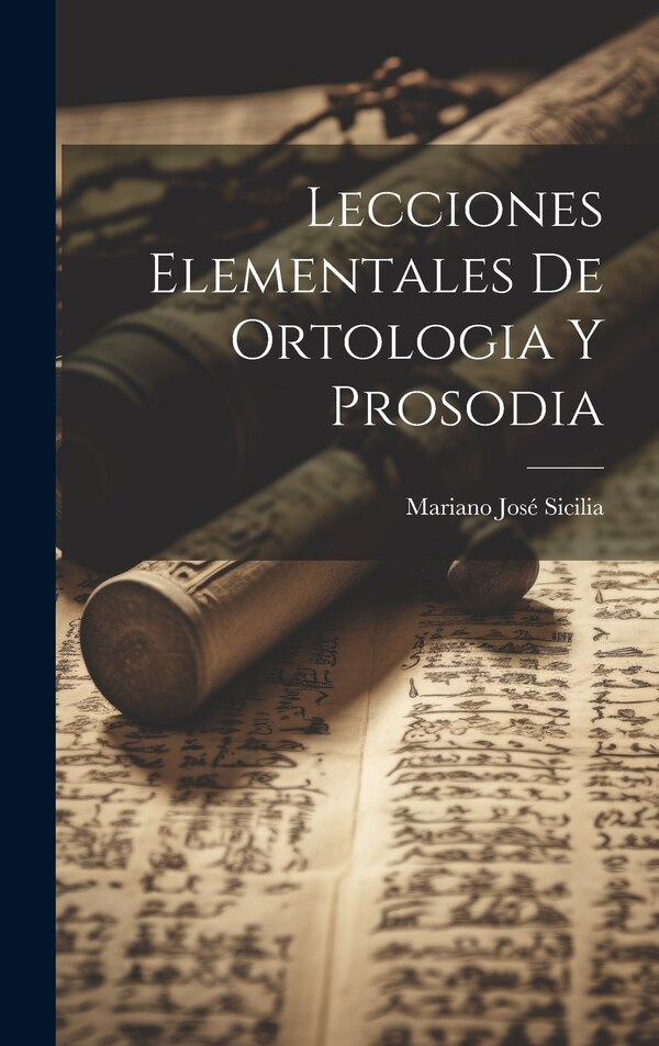 Lecciones Elementales De Ortologia Y Prosodia by Mariano José Sicilia, Hardcover | Indigo Chapters