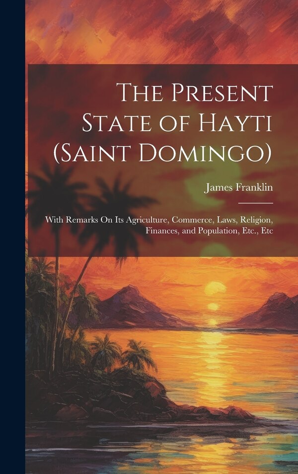 The Present State of Hayti (Saint Domingo) by James Franklin, Hardcover | Indigo Chapters