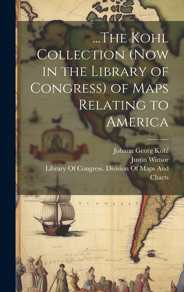 The Kohl Collection (Now in the Library of Congress) of Maps Relating to America by Johann Georg Kohl, Hardcover | Indigo Chapters