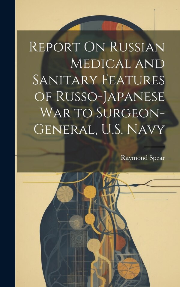 Report On Russian Medical and Sanitary Features of Russo-Japanese War to Surgeon-General U.S. Navy by Raymond Spear, Hardcover | Indigo Chapters