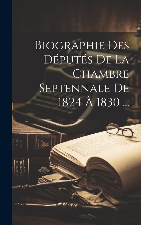 Biographie Des Députés De La Chambre Septennale De 1824 À 1830 . by Anonymous, Hardcover | Indigo Chapters