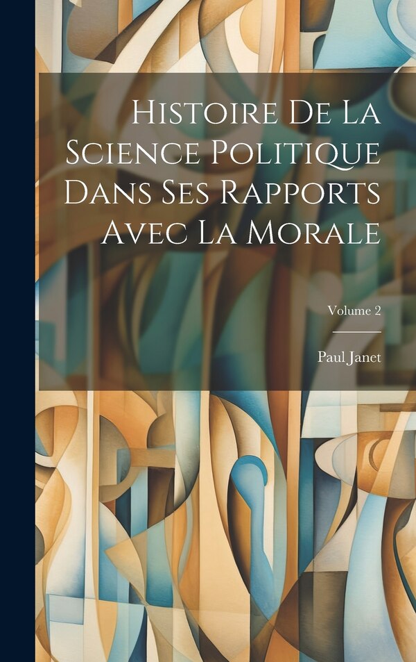 Histoire De La Science Politique Dans Ses Rapports Avec La Morale; Volume 2 by Paul Janet, Hardcover | Indigo Chapters