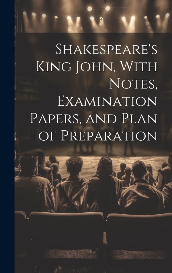 Shakespeare's King John With Notes Examination Papers and Plan of Preparation by Anonymous, Hardcover | Indigo Chapters