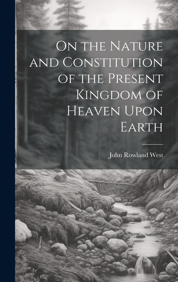 On the Nature and Constitution of the Present Kingdom of Heaven Upon Earth by John Rowland West, Hardcover | Indigo Chapters