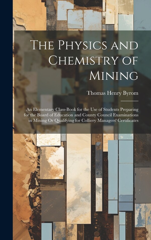 The Physics and Chemistry of Mining by Thomas Henry Byrom, Hardcover | Indigo Chapters