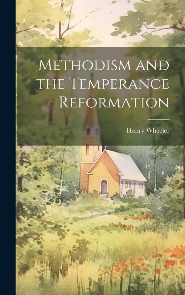 Methodism and the Temperance Reformation by Henry Wheeler, Hardcover | Indigo Chapters