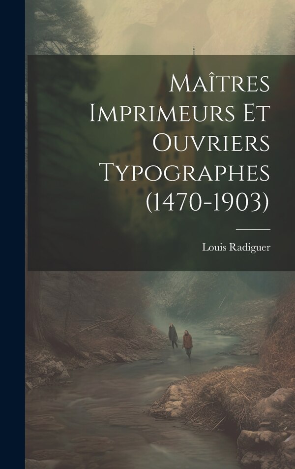 Maîtres Imprimeurs Et Ouvriers Typographes (1470-1903) by Louis Radiguer, Hardcover | Indigo Chapters