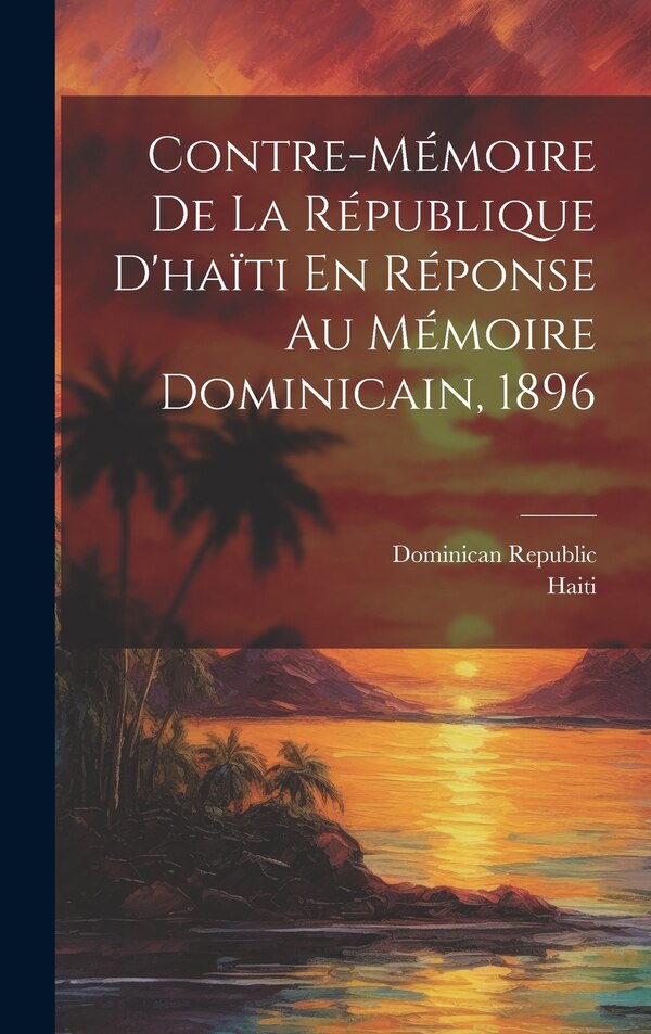 Contre-Mémoire De La République D'haïti En Réponse Au Mémoire Dominicain 1896 by Haiti, Hardcover | Indigo Chapters