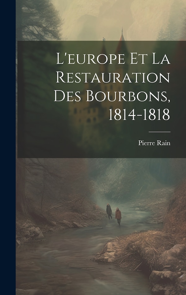 L'europe Et La Restauration Des Bourbons 1814-1818 by Pierre Rain, Hardcover | Indigo Chapters
