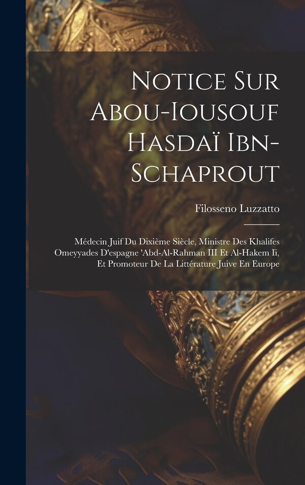 Notice Sur Abou-Iousouf Hasdaï Ibn-Schaprout by Filosseno Luzzatto, Hardcover | Indigo Chapters