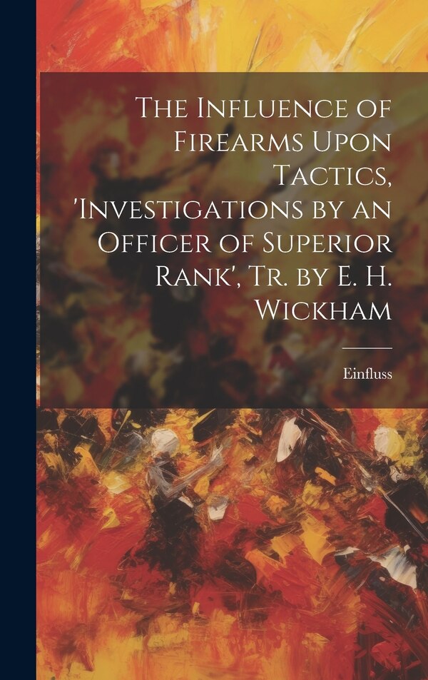 The Influence of Firearms Upon Tactics 'investigations by an Officer of Superior Rank' Tr. by E. H. Wickham by Einfluss, Hardcover | Indigo Chapters