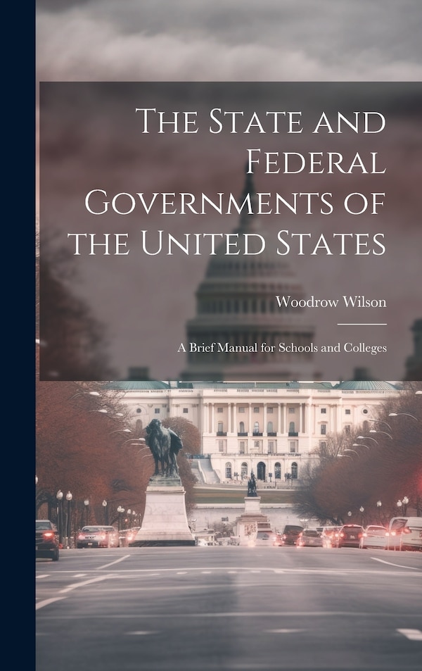 The State and Federal Governments of the United States by Woodrow Wilson, Hardcover | Indigo Chapters