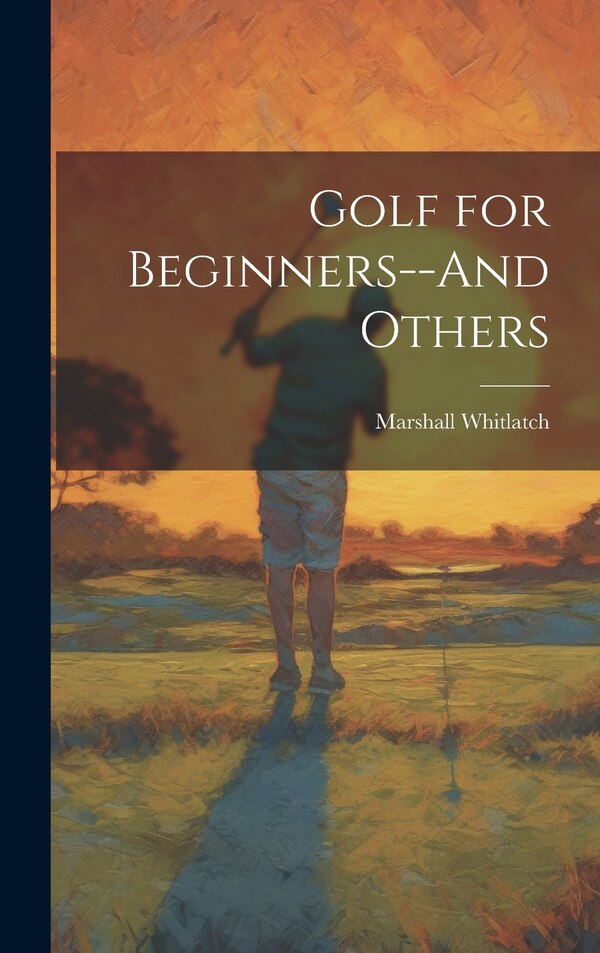 Golf for Beginners - And Others by Marshall Whitlatch, Hardcover | Indigo Chapters