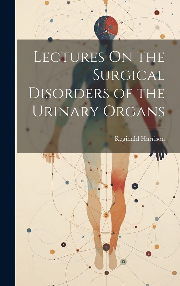 Lectures On the Surgical Disorders of the Urinary Organs by Reginald Harrison, Hardcover | Indigo Chapters
