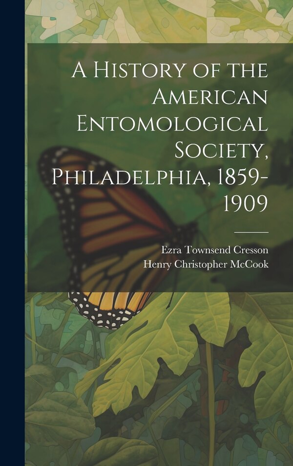 A History of the American Entomological Society Philadelphia 1859-1909 by Ezra Townsend Cresson, Hardcover | Indigo Chapters