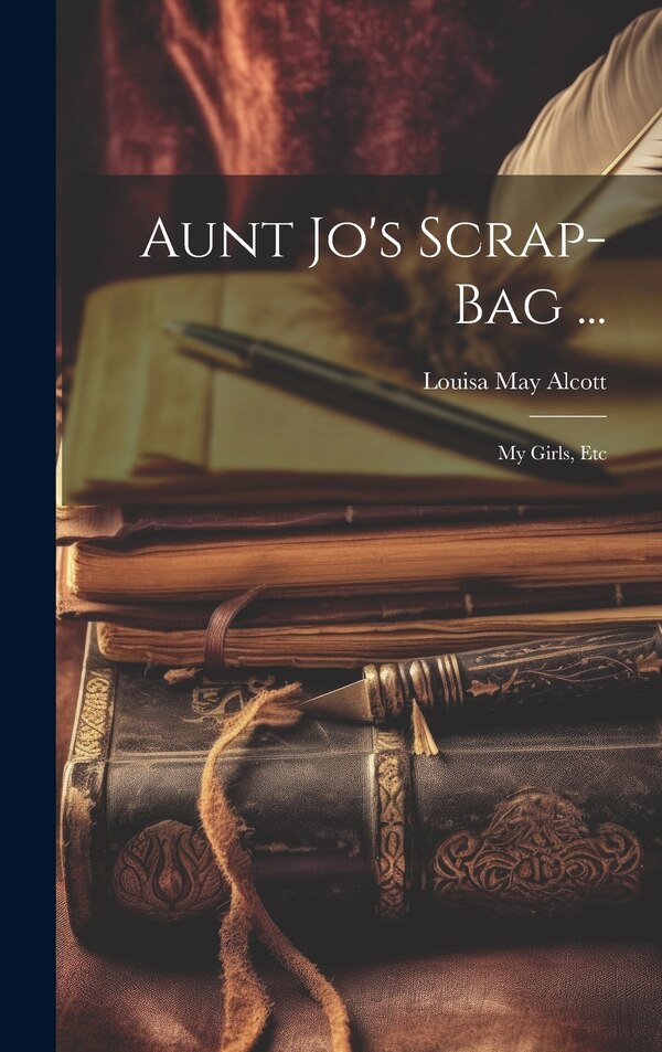 Aunt Jo's Scrap-Bag . by Louisa May Alcott, Hardcover | Indigo Chapters