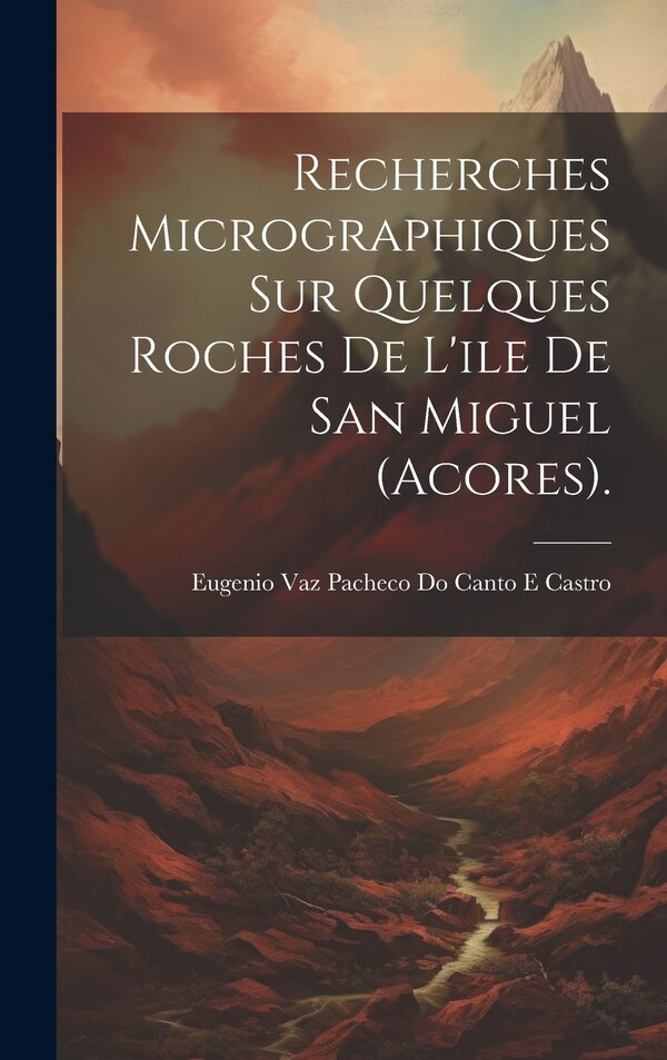 Recherches Micrographiques Sur Quelques Roches De L'ile De San Miguel (Acores) by Eugenio Vaz Pacheco Do Canto E Castro, Hardcover | Indigo Chapters