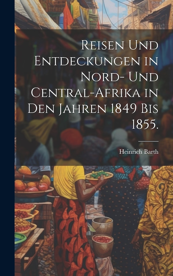 Reisen und Entdeckungen in Nord- und Central-Afrika in den Jahren 1849 bis 1855 by Heinrich Barth, Hardcover | Indigo Chapters