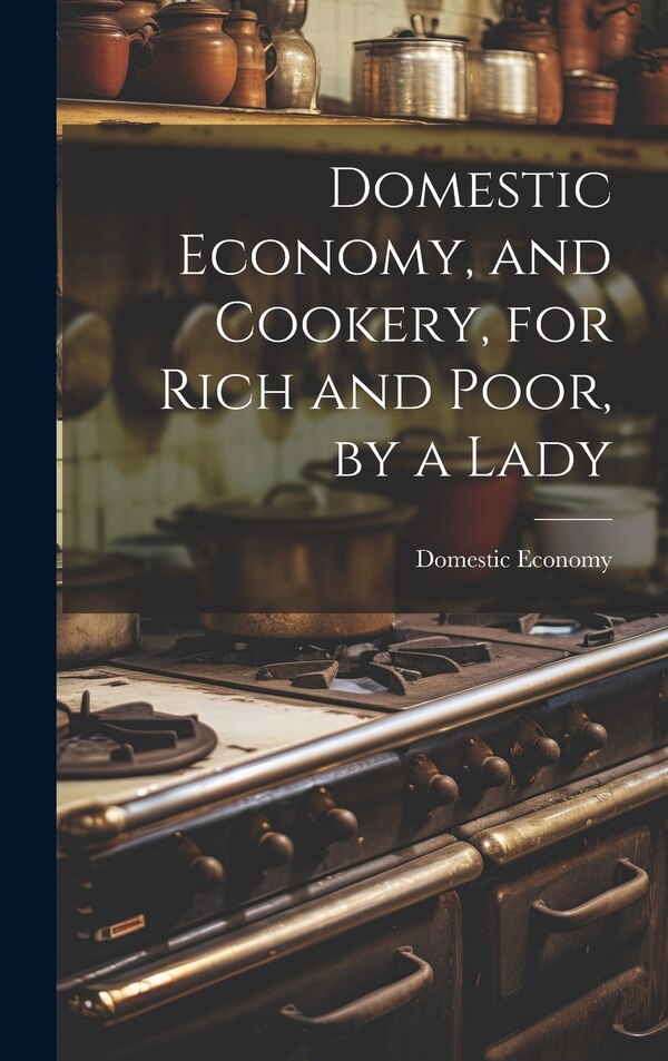 Domestic Economy and Cookery for Rich and Poor by a Lady, Hardcover | Indigo Chapters