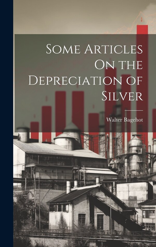 Some Articles On the Depreciation of Silver by Walter Bagehot, Hardcover | Indigo Chapters
