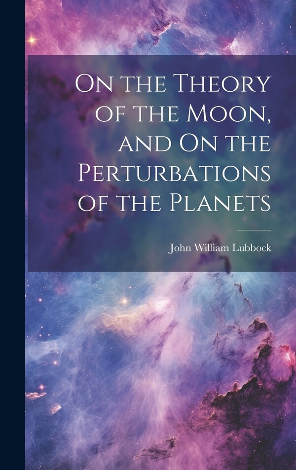 On the Theory of the Moon and On the Perturbations of the Planets by John William Lubbock, Hardcover | Indigo Chapters