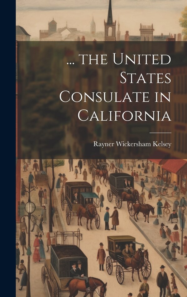 the United States Consulate in California by Rayner Wickersham Kelsey, Hardcover | Indigo Chapters