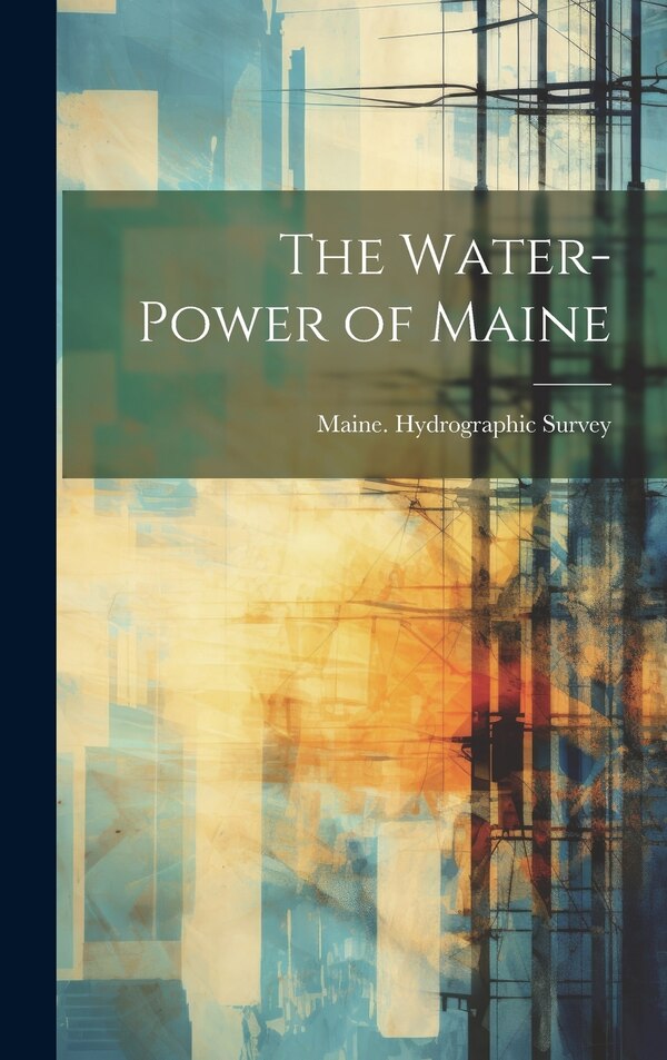 The Water-Power of Maine by Maine Hydrographic Survey, Hardcover | Indigo Chapters