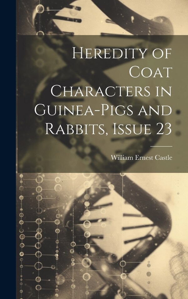 Heredity of Coat Characters in Guinea-Pigs and Rabbits Issue 23 by William Ernest Castle, Hardcover | Indigo Chapters