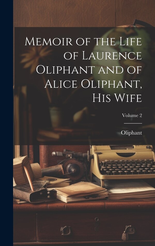 Memoir of the Life of Laurence Oliphant and of Alice Oliphant His Wife; Volume 2, Hardcover | Indigo Chapters