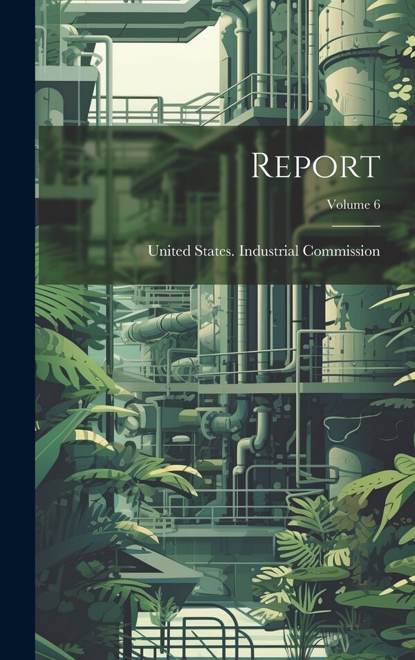 Report; Volume 6 by United States Industrial Commission, Hardcover | Indigo Chapters