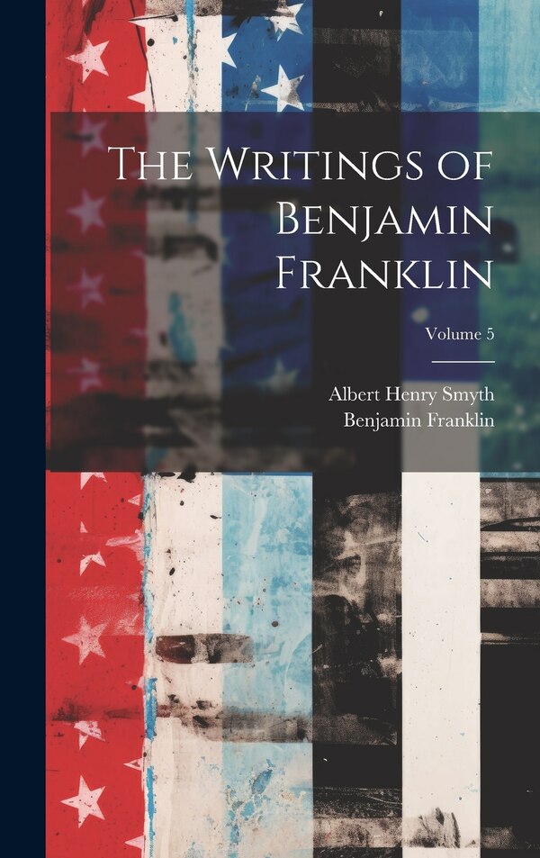 The Writings of Benjamin Franklin; Volume 5 by Albert Henry Smyth, Hardcover | Indigo Chapters