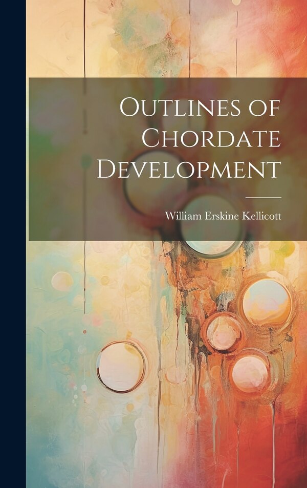 Outlines of Chordate Development by William Erskine Kellicott, Hardcover | Indigo Chapters