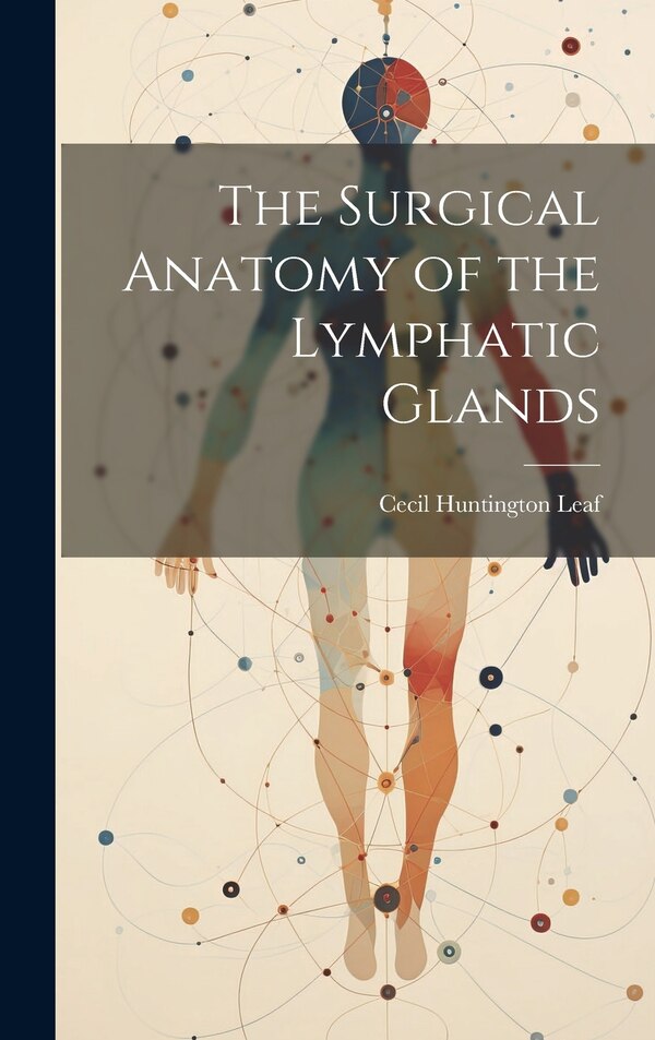 The Surgical Anatomy of the Lymphatic Glands by Cecil Huntington Leaf, Hardcover | Indigo Chapters