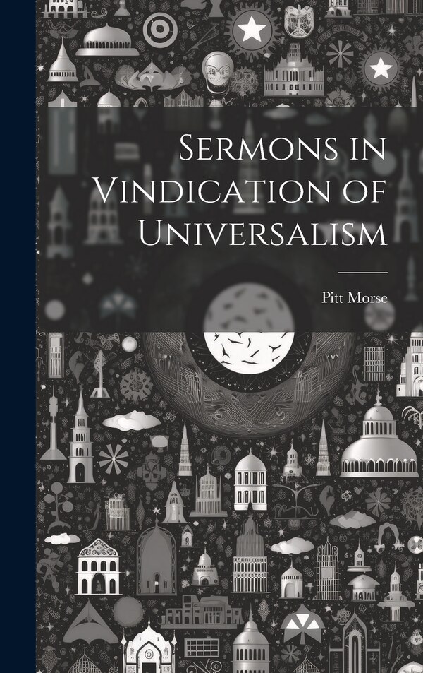 Sermons in Vindication of Universalism by Pitt Morse, Hardcover | Indigo Chapters