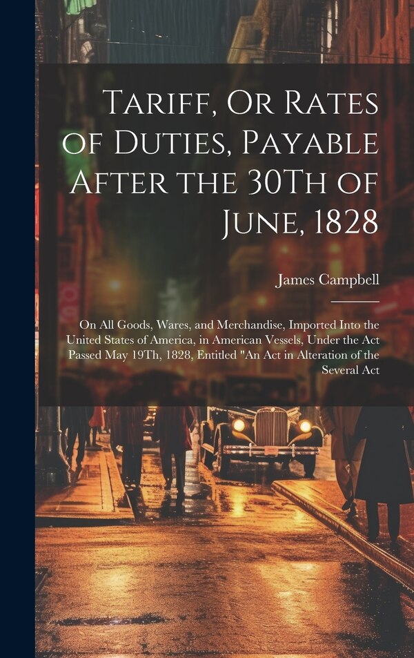 Tariff Or Rates of Duties Payable After the 30Th of June 1828 by James Campbell, Hardcover | Indigo Chapters
