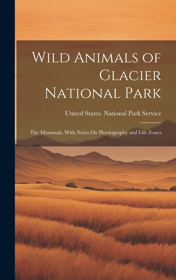 Wild Animals of Glacier National Park by UNITED STATES NATIONAL PARK SERVICE, Hardcover | Indigo Chapters