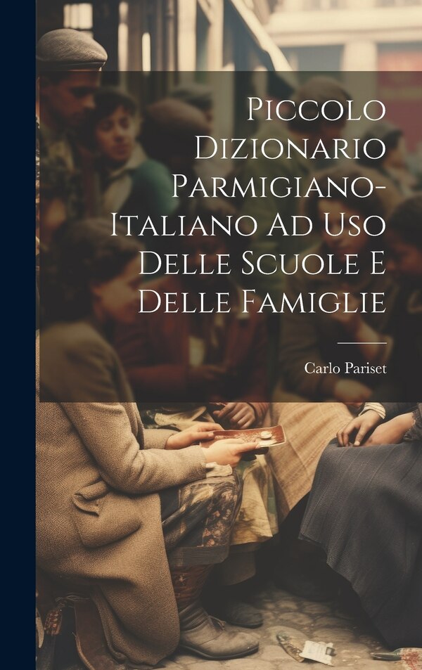 Piccolo Dizionario Parmigiano-Italiano Ad Uso Delle Scuole E Delle Famiglie by Carlo Pariset, Hardcover | Indigo Chapters