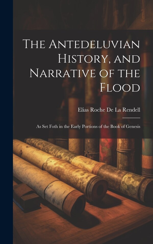 The Antedeluvian History and Narrative of the Flood by Elias Roche De La Rendell, Hardcover | Indigo Chapters