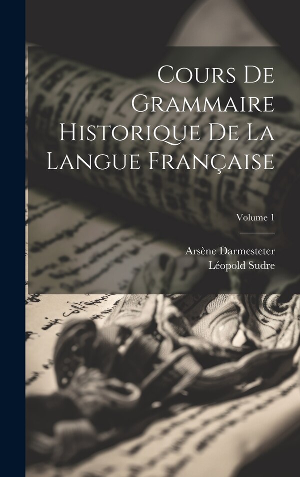 Cours De Grammaire Historique De La Langue Française; Volume 1 by Arsène Darmesteter, Hardcover | Indigo Chapters