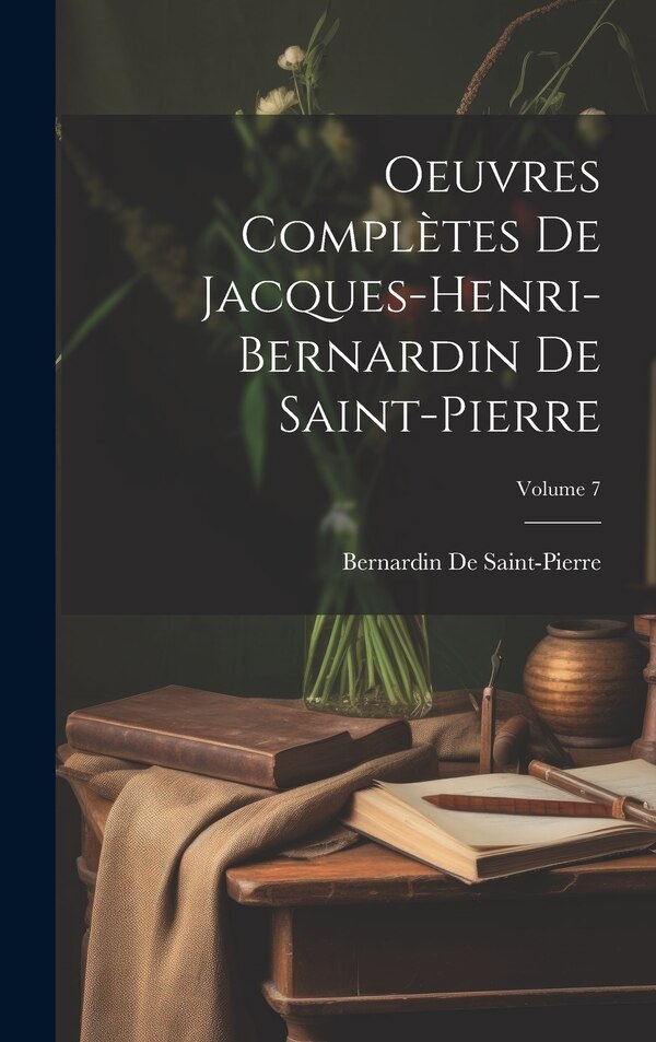 Oeuvres Complètes De Jacques-Henri-Bernardin De Saint-Pierre; Volume 7, Hardcover | Indigo Chapters