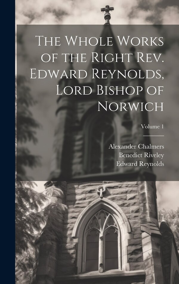 The Whole Works of the Right Rev. Edward Reynolds Lord Bishop of Norwich; Volume 1 by Alexander Chalmers, Hardcover | Indigo Chapters