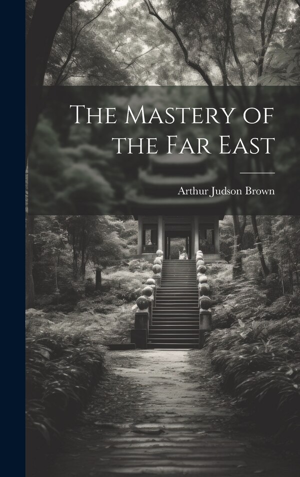 The Mastery of the Far East by Arthur Judson Brown, Hardcover | Indigo Chapters