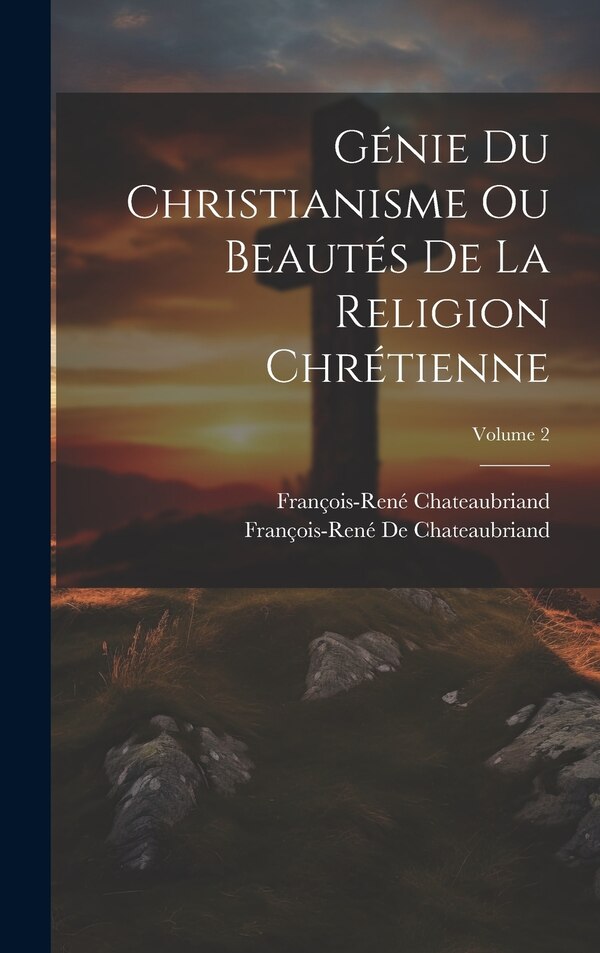 Génie Du Christianisme Ou Beautés De La Religion Chrétienne; Volume 2 by FRANçOIS-RENÉ CHATEAUBRIAND, Hardcover | Indigo Chapters