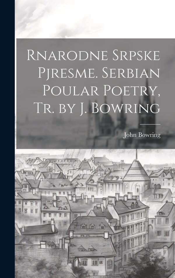 Rnarodne Srpske Pjresme. Serbian Poular Poetry Tr. by J. Bowring by John Bowring, Hardcover | Indigo Chapters