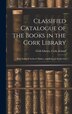 Classified Catalogue of the Books in the Cork Library by Cork Ireland Cork Library, Hardcover | Indigo Chapters